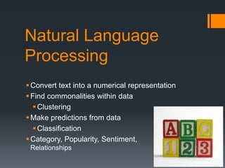 Natural Language
Processing
Convert text into a numerical representation
Find commonalities within data
Clustering
Make predictions from data
Classification
Category, Popularity, Sentiment,
Relationships
 