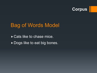 Bag of Words Model
Corpus
Cats like to chase mice.
Dogs like to eat big bones.
 