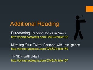 Additional Reading
Discovering Trending Topics in News
http://primaryobjects.com/CMS/Article162
Mirroring Your Twitter Personal with Intelligence
http://primaryobjects.com/CMS/Article160
TF*IDF with .NET
http://primaryobjects.com/CMS/Article157
 