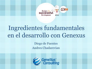 Ingredientes fundamentales en el desarrollo con Genexus 
Diego de Fuentes 
Andres Chadarevian  