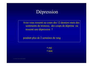 S Corone.Coeur et travail sept 08
Dépression
Avez vous ressenti au cours des 12 derniers mois des
sentiments de tristesse, des coups de déprime ou
ressenti une dépression ?
pendant plus de 2 semaines de rang
• oui
• non
 