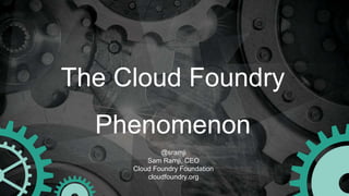 The Cloud Foundry
Phenomenon
@sramji
Sam Ramji, CEO
Cloud Foundry Foundation
cloudfoundry.org
 