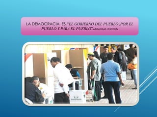 LA DEMOCRACIA ES “EL GOBIERNO DEL PUEBLO ,POR EL
PUEBLO Y PARA EL PUEBLO”ABRAHAM LINCOLN
 