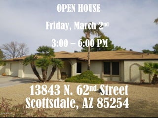 13843 N. 62 nd  Street Scottsdale, AZ 85254   OPEN HOUSE  Friday, March 2 nd   3:00 – 6:00 PM 