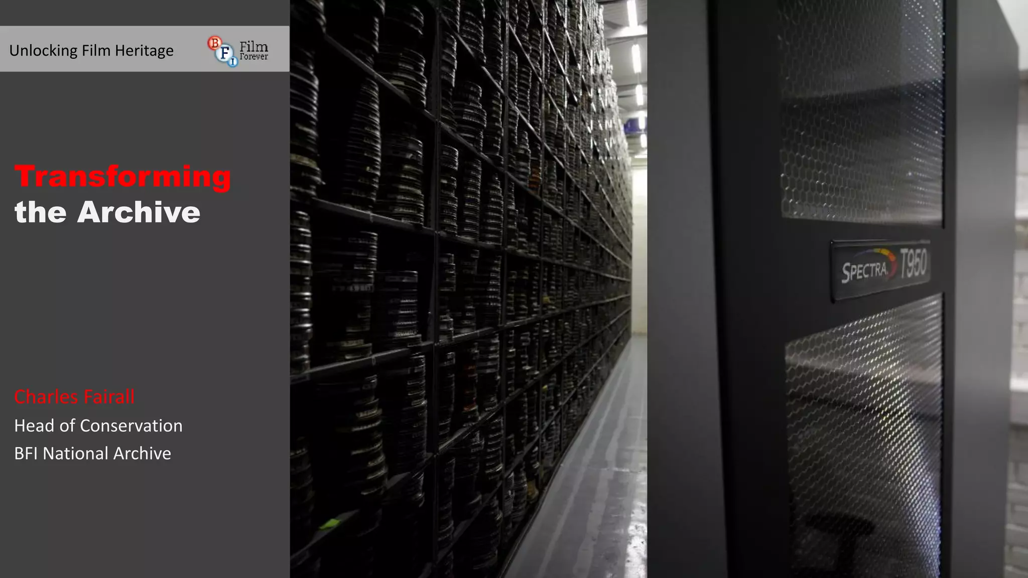 Transforming
the Archive
Charles Fairall
Head of Conservation
BFI National Archive
Unlocking Film Heritage
 