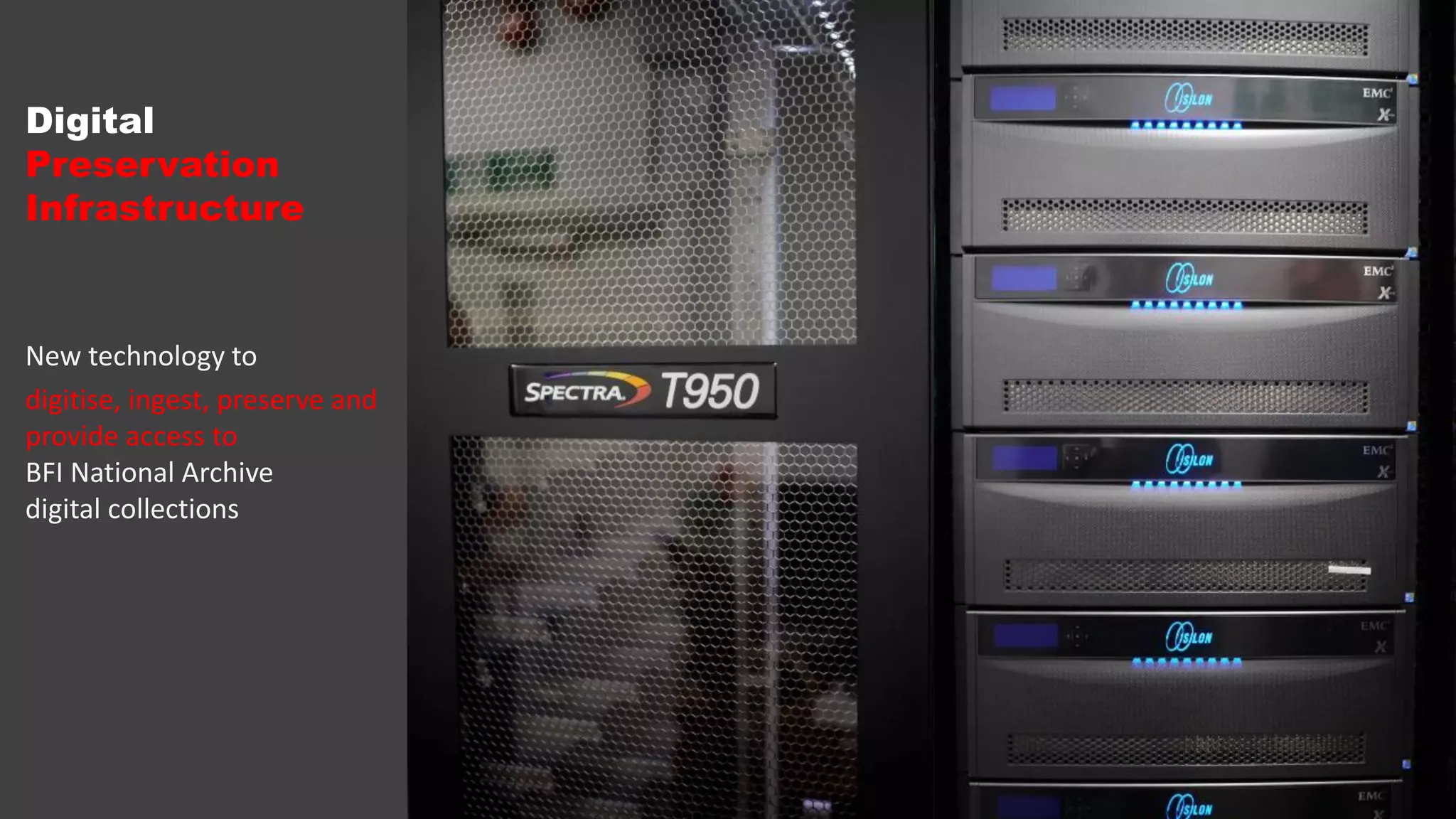 Digital
Preservation
Infrastructure
New technology to
digitise, ingest, preserve and
provide access to
BFI National Archive
digital collections
 