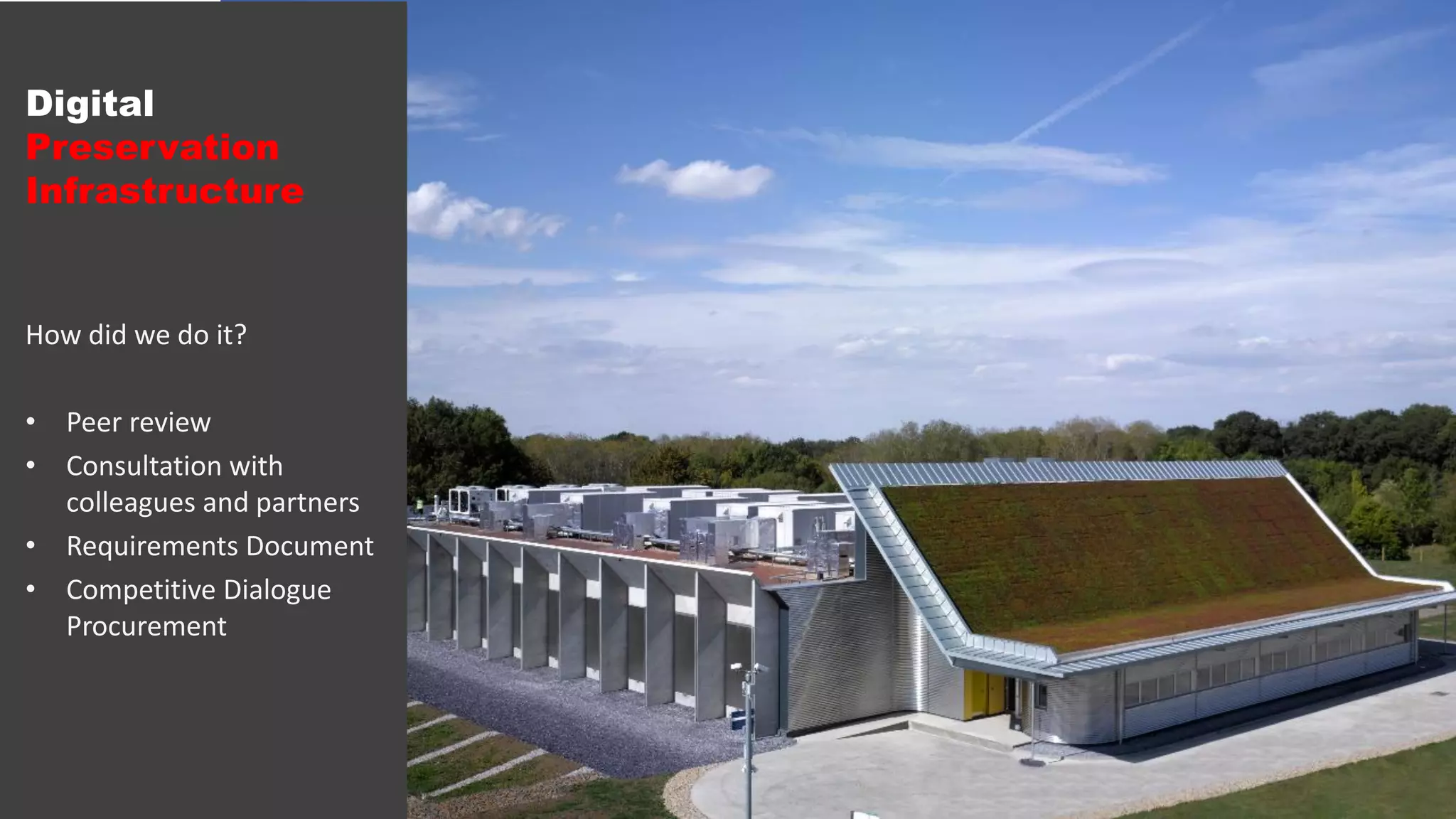 How did we do it?
• Peer review
• Consultation with
colleagues and partners
• Requirements Document
• Competitive Dialogue
Procurement
Digital
Preservation
Infrastructure
 
