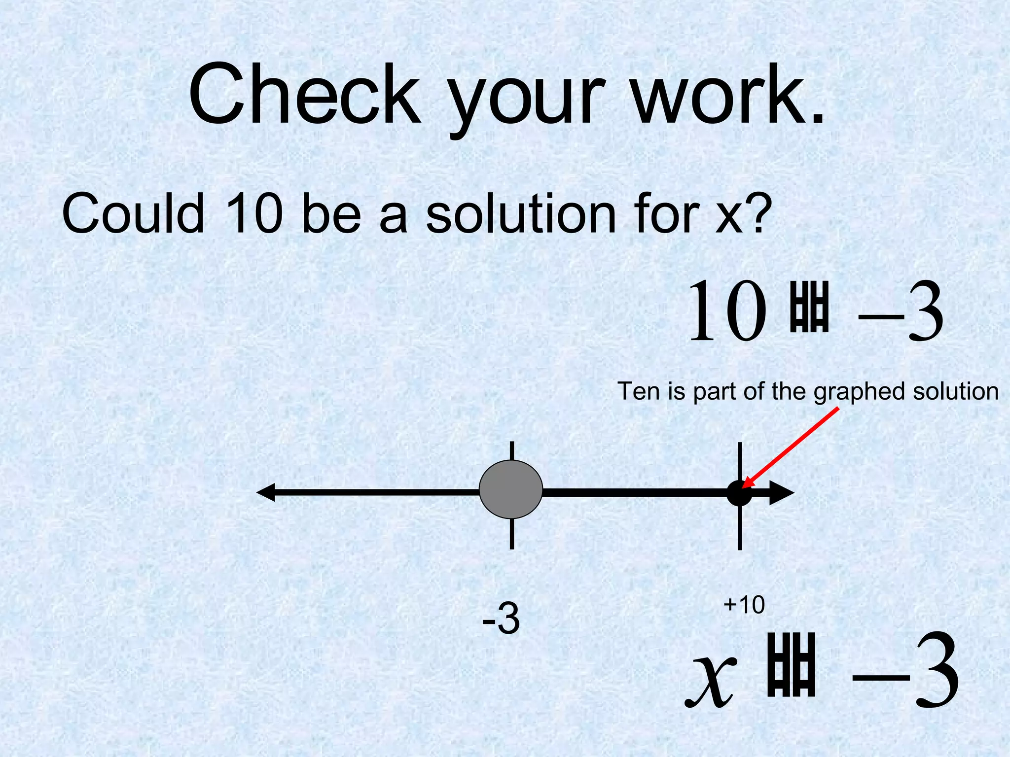 Check your work. Could 10 be a solution for x? -3 Ten is part of the graphed solution +10 