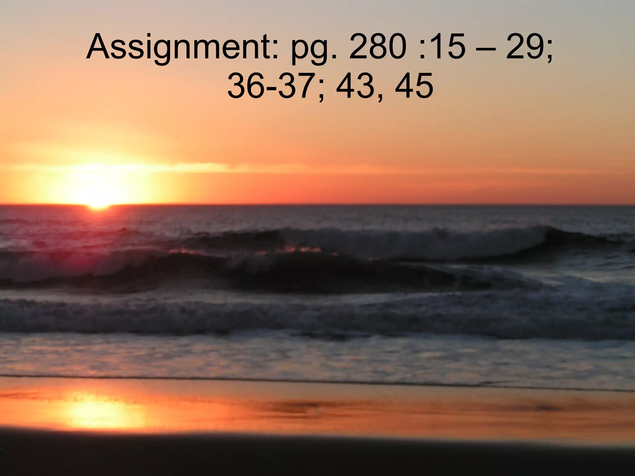 Assignment: pg. 280 :15 – 29;   36-37; 43, 45 