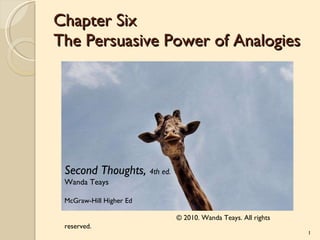 Chapter Six The Persuasive Power of Analogies Second Thoughts,  4th ed. Wanda Teays McGraw-Hill Higher Ed © 2010. Wanda Teays. All rights reserved. 