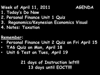 Week of April 11, 2011              AGENDA Today’s Do Now Personal Finance Unit 1 Quiz Reganomics/Keynesian Economics Visual Notes: Taxation Remember: ,[object Object]