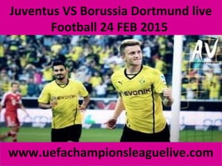 Juventus VS Borussia Dortmund live
Football 24 FEB 2015
www.uefachampionsleaguelive.com
 