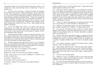 8
comenzando a brillar; las aves del paraíso están comenzando a cantar; y en el
corazón de los santos, ellos saben que ahora ya no falta mucho. Algo va a
suceder, así es.
45. Entonces si El no hace nada... Y todas las Escrituras son inspiradas.
Las Escrituras tienen que ser la Verdad, absolutamente. No hay otra manera
de verlo. Allí es donde difiero con nuestros amigos de la Iglesia Católica. Yo
no creo que fueron escritas simplemente por hombres, sino más bien creo que
fueron hombres inspirados por el Espíritu Santo. Y todas estas cosas que han
tratado de agregarle, ¿han notado que en el fin todas han sido abolidas? las
verdaderas Escrituras concuerdan perfectamente entre sí mismas y no hay
contradicción en ellas en ninguna parte. Muéstrenme alguna literatura que no
tenga contradicciones, hasta de un verso al otro. Pero la Biblia no tiene
ninguna contradicción.
46. Yo he oído desde hace mucho a los críticos decir que hay
contradicciones en la Biblia, pero por mucho tiempo les he ofrecido la
oportunidad para que me muestren dónde están las contradicciones; la verdad
es que no hay. Lo que sucede es que la mente humana se confunde. Dios no
está confundido, El sabe lo que hace.
47. Ahora fíjense bien: Si Dios va a juzgar al mundo por una iglesia, como
dice la Iglesia Católica que lo hará, entonces ¿por cuál de ellas? Fíjense en
tantas iglesias que existen hoy, más de novecientas iglesias organizadas. Una
enseña para acá y otra para allá. ¡Qué confusión! Entonces una persona puede
vivir como le dé ha gana y de todas maneras entrará.
48. Pero Dios tiene que tener alguna clase de regla, y esa es Su Palabra.
Ahora, no estoy hablando estrictamente en contra de los católicos, porque los
Protestantes están igual de errados. Pero hace poco hablaba con un sacerdote y
me decía: "Señor Branham, Dios está en Su iglesia."
Le respondí: "Señor, Dios está en Su Palabra, y El es la Palabra."
Luego él dijo: "Pero la iglesia es infalible."
Respondí: "El no dice eso, más bien dice que la Palabra es infalible."
El dijo: "Pues nosotros en una ocasión enseñábamos el bautismo de esa
manera y las demás cosas."
Le pregunté: "¿Cuándo fue eso?
Me respondió: "Allá en los días primitivos."
Le pregunté: "¿Entonces Ud. reclama que esa fue la Iglesia Católica? "
Me dijo: "Sí."
El Segundo Sello 37
¿Cuántos entienden lo que es el Sello? ¿Qué dijo Jesús? "Porque todos los que
tomaren espada, a espada perecerán." Bien.
224. Este jinete y todos los súbditos de su reino, quienes han asesinado a
través de las edades y han derramado la sangre de los mártires (o sea de los
santos), ellos recibirán la muerte por la Espada de Jesucristo cuando El venga.
'Todos los que tomaren espada, a espada perecerán." Ellos tomaron la espada
de los dogmas de anticristo, y acabaron por millones con los verdaderos
adoradores a través de las edades; pero ahora cuando Cristo venga con la
Espada "a espada es la Palabra que procede de Su boca), El matará todo lo que
encuentre por delante. ¿Lo creen?
225. Vamos a ver aquí en Apocalipsis por un momento para darnos cuenta
si soy yo el que digo eso o si lo dice la Palabra, en Apocalipsis 19:11:
226. Entonces vi el cielo abierto (amén); y he aquí un caballo blanco, y el
que lo montaba se llamaba Fiel y Verdadero, y con justicia juzga y pelea.
227. Sus ojos eran como llama de fuego, y había en su cabeza muchas
diademas (¡Oh, hermano, ya había sido coronado por Sus santos!); y tenía un
nombre escrito que ninguno conocía sino él mismo. (Recuerden, no podemos,
todavía no conocemos eso.)
228. Estaba vestido de una ropa teñida en sangre; y su nombre es (En otra
versión dice que "su nombre es llamado'): EL VERBO DE DIOS. (Porque El y
la Palabra son el mismo. Y noten esto también: No dice "sus nombres", sino
"su nombre' es llamado la Palabra de Dios. El conoce un solo nombre, ningún
otro.)
229. Y los ejércitos celestiales, vestidos de lino finísimo, blanco y limpio,
le seguían... (Eso es la justicia de los santos.)
230. Ahora fíjense: ¿Qué dijo Jesús? 'Todos los que tomaren espada..."
Bien. Jinete del caballo rojo, aquí está lo que te viene: "El que toma espada..."
Quizás has matado más de sesenta y ocho millones a través de estas edades,
desde entonces, pero Jesús dijo: "El que tomare espada, a espada perecerá."
Fíjense bien:
231. De su boca sale una espada aguda...
232. Hebreos 4:12 dice: "La Palabra de Dios es más cortante que toda
espada de dos filos; y penetra hasta el tuétano de los huesos y" (¿qué más hace
la Palabra?) "discierne los pensamientos del corazón.'
233. De su boca sale una espada aguda, para herir con ella a las naciones, y
él las regirá con vara de hierro, y él pisa el lagar del vino del furor de la ira del
Dios Todopoderoso.
 