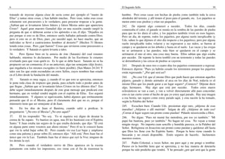 6
tratando de inyectar alguna clase de secta como por ejemplo el "manto de
Elías" y tantas otras cosas, y han habido muchas. Pero vean, todas esas cosas
solamente son precursores a lo verdadero, para procurar tropezar a la gente.
¿Sabían que se levantaron falsos líderes y falsos Mesías antes que apareciera
Cristo? Aquel gran maestro Gamaliel dijo en una ocasión cuando surgió la
pregunta de que si debieran azotar a los apóstoles o no, él dijo: "Dejadlos en
paz porque si esto es de Dios, entonces seréis hallados peleando contra Dios;
pero si esto no es de Dios; pues ¿no sucedió aquí, no hace mucho, que un
individuo se llevó a cuatrocientos hombres al desierto?" [Hechos 51 Hemos
tenido estas cosas. Pero ¿qué fueron? Cosas que sirvieron como precursores a
lo verdadero. Y Satanás es quien levanta a tales.
34. Pero fíjense bien en la astucia de éste (Satanás) del cual estamos
hablando, mientras lo declaramos. Por medio de las Escrituras lo estamos
revelando para que vean quién es. Es lo que se debe hacer. Satanás no se ha
propuesto ser un comunista; él es un anticristo, algo tan semejante (dijo Jesús),
que engañaría a los mismos escogidos (si fuere posible). [San Mateo 24:241 Y
tales son los que están escondidos en estos Sellos, cuyos nombres han estado
en el Libro desde la fundación del mundo.
35. Satanás es muy sagaz, y cuando él ve que esto se aproxima, entonces
le pone toda clase de tropiezo que pueda, para echarlo todo a perder antes de
que llegue. ¿Sabían que se levantarán falsos Cristos en los últimos días? Eso
debe seguir inmediatamente después de este gran mensaje que predicará este
hermano, que en verdad vendrá ungido con el espíritu de Elías. Eso seguirá
inmediatamente. Y algunos se equivocarán, habrá algunos que erróneamente
pensarán que él es el Mesías, pero él claramente dirá que no es, porque el
ministerio tiene que ser semejante al de Juan.
36. En los días de Juan el Bautista, cuando salió a predicar, le
preguntaron: "¿No eres el Mesías? ¿No eres aquel?'
37. El les respondió: "No soy. Yo ni siquiera soy digno de desatar la
correa de Su zapato. Yo bautizo en agua, mas El les bautizará con el Espíritu
Santo.' Y Juan estaba tan seguro de lo que estaba diciendo, que dijo: "El está
en alguna parte entre vosotros aun ahora mismo." Pero él no le conoció hasta
que vio la señal bajar sobre El. Pero cuando vio esa Luz bajar y ampliarse
como una paloma y posar sobre El, entonces dijo: "Allí está.' Pero Juan fue el
único que vio la Luz. También Juan fue el único que oyó la Voz; ninguno de
los demás la oyó.
38. Pero cuando el verdadero siervo de Dios aparezca en la escena
juntamente con todos los impostores, eso viene con el fin de trastornar la
El Segundo Sello 39
hambre. Pero estas casas son hechas de piedra como también toda la cerca
alrededor del terreno, y allí tienen el pozo para el ganado, etc. Los pajaritos se
meten entre esas piedras y crían sus pequeños.
242. De repente algo comenzó a suceder. Todos los días, cuando
comenzaba el calor, el ganado se reunía en la sombra de las paredes de piedra
para que no les diera el calor, y los pajaritos también viven en esos lugares.
Pero un día, de repente, todos los pajaritos, por alguna razón inexplicable (y
Uds. saben lo que dijimos el otro día respecto a los pajaritos), pero por alguna
razón inexplicable todos volaron y no regresaron a sus nidos; se fueron al
campo y se quedaron en los árboles y hasta en el suelo. Las vacas y las ovejas
no se arrimaron a las paredes; más bien se quedaron en el campo y se
arrimaron el uno al otro, una cosa muy buena. Ellos sabían que algo estaba
por suceder. De repente la tierra tembló con un terremoto y todas las paredes
se derrumbaron y las cercas de piedras se cayeron.
243. Después de unos tres o cuatro días los pajaritos comenzaron a regresar.
Entonces dijeron: "Pues ya habrán cesado los terremotos porque los pajaritos
están regresando." ¿Por qué será así?
244. ¿No cree Ud. que el mismo Dios que pudo hacer que entraran aquellos
pájaros, ganado y demás animales al arca en los días de Noé, todavía es el
mismo Dios que los puede guiar a un lugar seguro? ¿Correcto? Déjeme decir
algo, hermanos. Hay algo que está por suceder. Todos estos muros
eclesiásticos se van a caer, y van a volver directamente allá para concordar;
esto es tan cierto como el hecho de que yo estoy aquí parado. Hay una imagen
a esa bestia, tan seguro como estoy parado aquí, y esta nación la ha tomado,
según la Palabra del Señor
245. Escuchen bien: Cuando Uds. presientan algo raro, ¡aléjense de esas
murallas! ¡Aléjense o allí morirán! Salgan de allí. ¡Aléjense de todo eso!
¡Corran al lugar seguro tan pronto como puedan! Pídanle misericordia a Dios.
246. No digan: "Pues mi mamá fue metodista, por eso yo también." "Mi
papá fue bautista, pues yo también." No hagan tal cosa. No vayan a tomar
ningún riesgo. No importa cuan sencillo y humilde parezca, es la Palabra del
Señor. Refúgiense en Jesucristo tan pronto como puedan y quédense allí hasta
que Dios los llene con Su Espíritu Santo. Porque la hora viene cuando lo
buscarán y no estará disponible. Estén seguros de hacerlo. Inclinemos
nuestros rostros.
247. Padre Celestial, a veces Señor, me paro aquí y me pongo a temblar.
Pienso en la horrible hora que se aproxima, y no hay manera de detenerla
porque ha sido predicho que vendrá. Y he pensado ¿por qué será que la gente
 