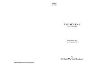 www.biblebelievers.org/messagehub
Spanish
63-0601
VEN, SIGUEME
Come, Follow Me
1ro. de junio, 1963
Tucson, Arizona, EUA
By
William Marrion Branham
 
