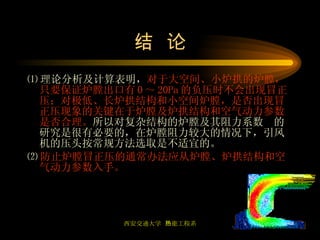 结  论 ⑴ 理论分析及计算表明， 对于大空间、小炉拱的炉膛，只要保证炉膛出口有 0 ～ 20Pa 的负压时不会出现冒正压；对极低、长炉拱结构和小空间炉膛，是否出现冒正压现象的关键在于炉膛及炉拱结构和空气动力参数是否合理。 所以对复杂结构的炉膛及其阻力系数  的研究是很有必要的，在炉膛阻力较大的情况下，引风机的压头按常规方法选取是不适宜的。 ⑵ 防止炉膛冒正压的通常办法应从炉膛、炉拱结构和空气动力参数入手 。 