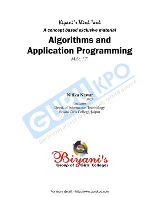 Biyani's Think Tank
A concept based exclusive material

Algorithms and
Application Programming
M.Sc. I.T.

Nitika Newar
MCA

Lecturer
Deptt. of Information Technology
Biyani Girls College, Jaipur

For more detail: - http://www.gurukpo.com
PDF Created with deskPDF PDF Writer - Trial :: http://www.docudesk.com

 