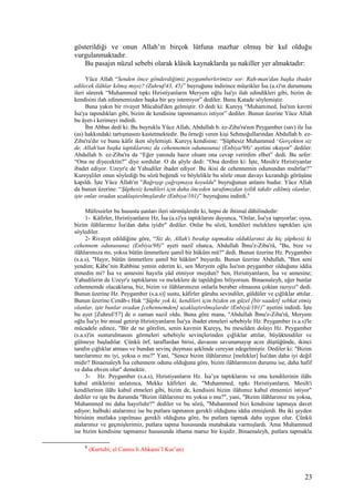 gösterildiği ve onun Allah’ın birçok lütfuna mazhar olmuş bir kul olduğu
vurgulanmaktadır.
Bu pasajın nüzul sebebi olarak klâsik kaynaklarda şu nakiller yer almaktadır:
Yüce Allah “Senden önce gönderdiğimiz peygamberlerimize sor: Rah-man'dan başka ibadet
edilecek ilâhlar kılmış mıyız? (Zuhruf/43, 45)” buyruğunu indirince müşrikler İsa (a.s)'ın durumunu
ileri sürerek “Muhammed tıpkı Hıristiyanların Meryem oğlu İsa'yı ilah edindikleri gibi, bizim de
kendisini ilah edinmemizden başka bir şey istemiyor” dediler. Bunu Katade söylemiştir.
Buna yakın bir rivayet Mücahid'den gelmiştir. O dedi ki: Kureyş “Muhammed, İsa'nın kavmi
İsa'ya tapındıkları gibi, bizim de kendisine tapınmamızı istiyor” dediler. Bunun üzerine Yüce Allah
bu âyet-i kerimeyi indirdi.
İbn Abbas dedi ki: Bu buyrukla Yüce Allah, Abdullah b. ez-Ziba'ra'nın Peygamber (sav) ile İsa
(as) hakkındaki tartışmasını kastetmektedir. Bu örneği veren kişi Sehmoğullarından Abdullah b. ez-
Ziba'ra'dır ve bunu kâfir iken söylemişti. Kureyş kendisine: “Şüphesiz Muhammed ‘Gerçekten siz
de, Allah'tan başka taptıklarınız da cehennemin odunusunuz (Enbiya/98)’ ayetini okuyor” dediler.
Abdullah b. ez-Ziba'ra da “Eğer yanında hazır olsam ona cevap verirdim elbet” dedi. Bu sefer:
“Ona ne diyecektin?” diye sordular. O da şöyle dedi: “Ona derdim ki: İşte, Mesih'e Hıristiyanlar
ibadet ediyor. Uzeyr'e de Yahudiler ibadet ediyor. Bu ikisi de cehennemin odunundan mıdırlar?”
Kureyşliler onun söylediği bu sözü beğendi ve böylelikle bu sözle onun davayı kazandığı görüşüne
kapıldı. İşte Yüce Allah'ın "Bağrışıp çağrışmaya koyuldu" buyruğunun anlamı budur. Yüce Allah
da bunun üzerine: “Şüphesiz kendileri için daha önceden tarafımızdan iyilik takdir edilmiş olanlar,
işte onlar oradan uzaklaştırılmışlardır (Enbiya/101)” buyruğunu indirdi.8
Müfessirler bu hususta şunları ileri sürmüşlerdir ki, hepsi de ihtimal dâhilindedir:
1- Kâfirler, Hıristiyanların Hz, İsa (a.s)'ya taptıklarını duyunca, "Onlar, İsa'ya tapıyorlar; oysa,
bizim ilâhlarımız İsa'dan daha iyidir" dediler. Onlar bu sözü, kendileri meleklere taptıkları için
söylediler.
2- Rivayet edildiğine göre, “Siz de, Allah'ı bırakıp tapmakta olduklarınız da hiç şüphesiz ki
cehennem odunusunuz (Enbiya/98)” ayeti nazil olunca, Abdullah İbnu'z-Ziba'râ, "Bu, bize ve
ilâhlarımıza mı, yoksa bütün ümmetlere şamil bir hüküm mü?" dedi. Bunun üzerine Hz. Peygamber
(s.a.s), "Hayır, bütün ümmetlere şamil bir hüküm" buyurdu. Bunun üzerine Abdullah, "Ben seni
yendim; Kâbe’nin Rabbine yemin ederim ki, sen Meryem oğlu İsa'nın peygamber olduğunu iddia
etmedin mi? İsa ve annesini hayırla yâd etmiyor muydun? Sen, Hıristiyanların, İsa ve annesine;
Yahudilerin de Uzeyr'e taptıklarını ve meleklere de tapıldığını biliyorsun. Binaenaleyh, eğer bunlar
cehennemde olacaklarsa, biz, bizim ve ilâhlarımızın onlarla beraber olmasına çoktan razıyız" dedi.
Bunun üzerine Hz. Peygamber (s.a.s)] sustu, kâfirler güruhu sevindiler, güldüler ve çığlıklar attılar.
Bunun üzerine Cenâb-ı Hak “Şüphe yok ki, kendileri için bizden en güzel [bir saadet] sebkat etmiş
olanlar, işte bunlar oradan [cehennemden] uzaklaştırılmışlardır (Enbiyâ/101)” ayetini indirdi. İşte
bu ayet [Zuhruf/57] de o zaman nazil oldu. Buna göre mana, "Abdullah İbnu'z-Ziba'râ, Meryem
oğlu İsa'yı bir misal getirip Hıristiyanların İsa'ya ibadet etmeleri sebebiyle Hz. Peygamber (s.a.s)'le
mücadele edince, "Bir de ne görelim, senin kavmin Kureyş, bu meselden dolayı Hz. Peygamber
(s.a.s)'in susturulmasını görmeleri sebebiyle sevinçlerinden çığlıklar attılar, büyüktendiler ve
gülmeye başladılar. Çünkü örf, taraflardan birisi, davasını savunamayıp acze düştüğünde, ikinci
tarafın çığlıklar atması ve bundan sevinç duyması şeklinde cereyan edegelmiştir. Dediler ki: "Bizim
tanrılarımız mı iyi, yoksa o mu?" Yani, "Sence bizim ilâhlarımız [melekler] İsa'dan daha iyi değil
midir? Binaenaleyh İsa cehennem odunu olduğuna göre, bizim ilâhlarımızın durumu ise, daha hafif
ve daha ehven olur" demektir.
3- Hz. Peygamber (s.a.s), Hıristiyanların Hz. İsa’ya taptıklarını ve onu kendilerinin ilâhı
kabul ettiklerini anlatınca, Mekke kâfirleri de, "Muhammed, tıpkı Hıristiyanların, Mesih'i
kendilerinin ilâhı kabul etmeleri gibi, bizim de, kendisini bizim ilâhımız kabul etmemizi istiyor"
dediler ve işte bu durumda "Bizim ilâhlarımız mı yoksa o mu?", yani, "Bizim ilâhlarımız mı yoksa,
Muhammed mi daha hayırlıdır?" dediler ve bu sözü, "Muhammed bizi kendisine tapmaya davet
ediyor; halbuki atalarımız ise bu putlara tapmanın gerekli olduğunu iddia etmişlerdi. Bu iki şeyden
birisinin mutlaka yapılması gerekli olduğuna göre, bu putlara tapmak daha uygun olur. Çünkü
atalarımız ve geçmişlerimiz, putlara tapma hususunda mutabakata varmışlardı. Ama Muhammed
ise bizim kendisine tapmamız hususunda ithama maruz bir kişidir. Binaenaleyh, putlara tapmakla
8
(Kurtubi; el Camiu li Ahkami’l Kur’an)
23
 