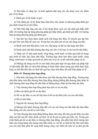 b) Nhà thầu có năng lực và kinh nghiệm đáp ứng yêu cầu được xem xét, đánh
giá về kỹ thuật.
4. Đánh giá về kỹ thuật và giá:
a) Việc đánh giá về kỹ thuật thực hiện theo tiêu chuẩn và phương pháp đánh giá
quy định trong hồ sơ mời thầu;
b) Nhà thầu đáp ứng yêu cầu về kỹ thuật được xem xét xác định giá thấp nhất
(đối với trường hợp áp dụng phương pháp giá thấp nhất), giá đánh giá (đối với trường
hợp áp dụng phương pháp giá đánh giá).
5. Sau khi lựa chọn được danh sách xếp hạng nhà thầu, tổ chuyên gia lập báo
cáo gửi bên mời thầu để xem xét. Trong báo cáo phải nêu rõ các nội dung sau đây:
a) Danh sách nhà thầu được xem xét, xếp hạng và thứ tự xếp hạng nhà thầu;
b) Danh sách nhà thầu không đáp ứng yêu cầu và bị loại; lý do loại bỏ nhà thầu;
c) Nhận xét về tính cạnh tranh, công bằng, minh bạch và hiệu quả kinh tế trong
quá trình tổ chức lựa chọn nhà thầu. Trường hợp chưa bảo đảm cạnh tranh, công
bằng, minh bạch và hiệu quả kinh tế, phải nêu rõ lý do và đề xuất biện pháp xử lý;
d) Những nội dung của hồ sơ mời thầu chưa phù hợp với quy định của pháp luật
về đấu thầu dẫn đến có cách hiểu không rõ hoặc khác nhau trong quá trình thực hiện
hoặc có thể dẫn đến làm sai lệch kết quả lựa chọn nhà thầu; đề xuất biện pháp xử lý.
Điều 19. Thương thảo hợp đồng
1. Nhà thầu xếp hạng thứ nhất được mời đến thương thảo hợp đồng. Trường hợp
nhà thầu được mời đến thương thảo hợp đồng nhưng không đến thương thảo hoặc từ
chối thương thảo hợp đồng thì nhà thầu sẽ không được nhận lại bảo đảm dự thầu.
2. Việc thương thảo hợp đồng phải dựa trên cơ sở sau đây:
a) Báo cáo đánh giá hồ sơ dự thầu;
b) Hồ sơ dự thầu và các tài liệu làm rõ hồ sơ dự thầu (nếu có) của nhà thầu;
c) Hồ sơ mời thầu.
3. Nguyên tắc thương thảo hợp đồng:
a) Không tiến hành thương thảo đối với các nội dung mà nhà thầu đã chào thầu
theo đúng yêu cầu của hồ sơ mời thầu;
b) Việc thương thảo hợp đồng không được làm thay đổi đơn giá dự thầu của nhà
thầu sau khi sửa lỗi, hiệu chỉnh sai lệch và trừ đi giá trị giảm giá (nếu có). Trong quá
trình đánh giá hồ sơ dự thầu và thương thảo hợp đồng, nếu phát hiện khối lượng mời
thầu nêu trong bảng tiên lượng mời thầu thiếu so với hồ sơ thiết kế thì bên mời thầu
yêu cầu nhà thầu phải bổ sung khối lượng công việc thiếu đó trên cơ sở đơn giá đã
 