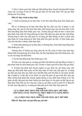 3. Đơn vị được giao thực hiện gói thầu không được chuyển nhượng khối lượng
công việc với tổng số tiền từ 10% giá gói thầu trở lên hoặc dưới 10% giá gói thầu
nhưng trên 50 tỷ đồng.
Điều 62. Quy trình tự thực hiện
1. Chuẩn bị phương án tự thực hiện và dự thảo hợp đồng hoặc thỏa thuận giao
việc:
Hồ sơ về phương án tự thực hiện được lập bao gồm yêu cầu về phạm vi, nội
dung công việc, giá trị, thời gian thực hiện, chất lượng công việc cần thực hiện và dự
thảo hợp đồng hoặc thỏa thuận giao việc. Trường hợp gói thầu do đơn vị hạch toán
phụ thuộc thực hiện thì trong phương án thực hiện phải bao gồm dự thảo hợp đồng.
Trường hợp tổ chức trực tiếp quản lý, sử dụng gói thầu không có đơn vị hạch toán
phụ thuộc thì trong phương án thực hiện phải bao gồm dự thảo về thỏa thuận giao
việc cho một đơn vị thuộc mình thực hiện.
2. Hoàn thiện phương án tự thực hiện và thương thảo, hoàn thiện hợp đồng hoặc
thỏa thuận giao việc:
Thương thảo về những nội dung chưa đủ chi tiết, chưa rõ hoặc chưa phù hợp,
thống nhất trong phương án tự thực hiện, dự thảo hợp đồng hoặc thỏa thuận giao việc
và các nội dung cần thiết khác.
3. Ký kết hợp đồng hoặc thỏa thuận giao việc:
Tổ chức trực tiếp quản lý, sử dụng gói thầu tiến hành ký kết hợp đồng với đơn vị
phụ thuộc hoặc ký thỏa thuận giao việc với đơn vị được giao để tự thực hiện gói thầu.
4. Trường hợp pháp luật chuyên ngành có quy định các nội dung công việc
thuộc gói thầu phải được giám sát khi thực hiện, tổ chức trực tiếp quản lý, sử dụng
gói thầu lựa chọn theo quy định của Luật Đấu thầu một nhà thầu tư vấn giám sát độc
lập về pháp lý và độc lập về tài chính với mình để giám sát quá trình thực hiện gói
thầu; trường hợp pháp luật chuyên ngành không có quy định hoặc không có tư vấn
giám sát độc lập quan tâm hoặc không lựa chọn được tư vấn giám sát độc lập do gói
thầu được thực hiện tại các vùng sâu, vùng xa, gói thầu có giá trị dưới 01 tỷ đồng thì
tổ chức trực tiếp quản lý, sử dụng gói thầu phải tự tổ chức thực hiện giám sát.
Chương VI
LỰA CHỌN NHÀ THẦU ĐỐI VỚI GÓI THẦU QUY MÔ NHỎ,
GÓI THẦU CÓ SỰ THAM GIA THỰC HIỆN CỦA CỘNG ĐỒNG
Mục 1
LỰA CHỌN NHÀ THẦU ĐỐI VỚI GÓI THẦU QUY MÔ NHỎ
Điều 63. Hạn mức của gói thầu quy mô nhỏ
 