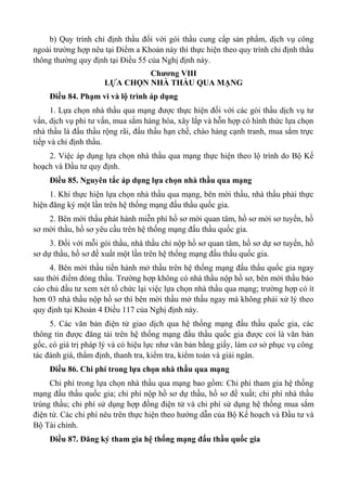 b) Quy trình chỉ định thầu đối với gói thầu cung cấp sản phẩm, dịch vụ công
ngoài trường hợp nêu tại Điểm a Khoản này thì thực hiện theo quy trình chỉ định thầu
thông thường quy định tại Điều 55 của Nghị định này.
Chương VIII
LỰA CHỌN NHÀ THẦU QUA MẠNG
Điều 84. Phạm vi và lộ trình áp dụng
1. Lựa chọn nhà thầu qua mạng được thực hiện đối với các gói thầu dịch vụ tư
vấn, dịch vụ phi tư vấn, mua sắm hàng hóa, xây lắp và hỗn hợp có hình thức lựa chọn
nhà thầu là đấu thầu rộng rãi, đấu thầu hạn chế, chào hàng cạnh tranh, mua sắm trực
tiếp và chỉ định thầu.
2. Việc áp dụng lựa chọn nhà thầu qua mạng thực hiện theo lộ trình do Bộ Kế
hoạch và Đầu tư quy định.
Điều 85. Nguyên tắc áp dụng lựa chọn nhà thầu qua mạng
1. Khi thực hiện lựa chọn nhà thầu qua mạng, bên mời thầu, nhà thầu phải thực
hiện đăng ký một lần trên hệ thống mạng đấu thầu quốc gia.
2. Bên mời thầu phát hành miễn phí hồ sơ mời quan tâm, hồ sơ mời sơ tuyển, hồ
sơ mời thầu, hồ sơ yêu cầu trên hệ thống mạng đấu thầu quốc gia.
3. Đối với mỗi gói thầu, nhà thầu chỉ nộp hồ sơ quan tâm, hồ sơ dự sơ tuyển, hồ
sơ dự thầu, hồ sơ đề xuất một lần trên hệ thống mạng đấu thầu quốc gia.
4. Bên mời thầu tiến hành mở thầu trên hệ thống mạng đấu thầu quốc gia ngay
sau thời điểm đóng thầu. Trường hợp không có nhà thầu nộp hồ sơ, bên mời thầu báo
cáo chủ đầu tư xem xét tổ chức lại việc lựa chọn nhà thầu qua mạng; trường hợp có ít
hơn 03 nhà thầu nộp hồ sơ thì bên mời thầu mở thầu ngay mà không phải xử lý theo
quy định tại Khoản 4 Điều 117 của Nghị định này.
5. Các văn bản điện tử giao dịch qua hệ thống mạng đấu thầu quốc gia, các
thông tin được đăng tải trên hệ thống mạng đấu thầu quốc gia được coi là văn bản
gốc, có giá trị pháp lý và có hiệu lực như văn bản bằng giấy, làm cơ sở phục vụ công
tác đánh giá, thẩm định, thanh tra, kiểm tra, kiểm toán và giải ngân.
Điều 86. Chi phí trong lựa chọn nhà thầu qua mạng
Chi phí trong lựa chọn nhà thầu qua mạng bao gồm: Chi phí tham gia hệ thống
mạng đấu thầu quốc gia; chi phí nộp hồ sơ dự thầu, hồ sơ đề xuất; chi phí nhà thầu
trúng thầu; chi phí sử dụng hợp đồng điện tử và chi phí sử dụng hệ thống mua sắm
điện tử. Các chi phí nêu trên thực hiện theo hướng dẫn của Bộ Kế hoạch và Đầu tư và
Bộ Tài chính.
Điều 87. Đăng ký tham gia hệ thống mạng đấu thầu quốc gia
 