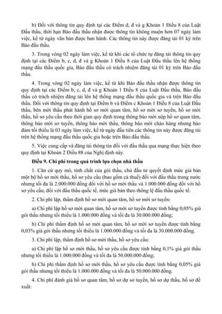 b) Đối với thông tin quy định tại các Điểm d, đ và g Khoản 1 Điều 8 của Luật
Đấu thầu, thời hạn Báo đấu thầu nhận được thông tin không muộn hơn 07 ngày làm
việc, kể từ ngày văn bản được ban hành. Các thông tin này được đăng tải 01 kỳ trên
Báo đấu thầu.
3. Trong vòng 02 ngày làm việc, kể từ khi các tổ chức tự đăng tải thông tin quy
định tại các Điểm b, c, d, đ và g Khoản 1 Điều 8 của Luật Đấu thầu lên hệ thống
mạng đấu thầu quốc gia, Báo đấu thầu có trách nhiệm đăng tải 01 kỳ trên Báo đấu
thầu.
4. Trong vòng 02 ngày làm việc, kể từ khi Báo đấu thầu nhận được thông tin
quy định tại các Điểm b, c, d, đ và g Khoản 1 Điều 8 của Luật Đấu thầu, Báo đấu
thầu có trách nhiệm đăng tải lên hệ thống mạng đấu thầu quốc gia và trên Báo đấu
thầu. Đối với thông tin quy định tại Điểm b và Điểm c Khoản 1 Điều 8 của Luật Đấu
thầu, bên mời thầu phát hành hồ sơ mời quan tâm, hồ sơ mời sơ tuyển, hồ sơ mời
thầu, hồ sơ yêu cầu theo thời gian quy định trong thông báo mời nộp hồ sơ quan tâm,
thông báo mời sơ tuyển, thông báo mời thầu, thông báo mời chào hàng nhưng bảo
đảm tối thiểu là 03 ngày làm việc, kể từ ngày đầu tiên các thông tin này được đăng tải
trên hệ thống mạng đấu thầu quốc gia hoặc trên Báo đấu thầu.
5. Việc cung cấp và đăng tải thông tin đối với đấu thầu qua mạng thực hiện theo
quy định tại Khoản 2 Điều 88 của Nghị định này.
Điều 9. Chi phí trong quá trình lựa chọn nhà thầu
1. Căn cứ quy mô, tính chất của gói thầu, chủ đầu tư quyết định mức giá bán
một bộ hồ sơ mời thầu, hồ sơ yêu cầu (bao gồm cả thuế) đối với đấu thầu trong nước
nhưng tối đa là 2.000.000 đồng đối với hồ sơ mời thầu và 1.000.000 đồng đối với hồ
sơ yêu cầu; đối với đấu thầu quốc tế, mức giá bán theo thông lệ đấu thầu quốc tế.
2. Chi phí lập, thẩm định hồ sơ mời quan tâm, hồ sơ mời sơ tuyển:
a) Chi phí lập hồ sơ mời quan tâm, hồ sơ mời sơ tuyển được tính bằng 0,05% giá
gói thầu nhưng tối thiểu là 1.000.000 đồng và tối đa là 30.000.000 đồng;
b) Chi phí thẩm định hồ sơ mời quan tâm, hồ sơ mời sơ tuyển được tính bằng
0,03% giá gói thầu nhưng tối thiểu là 1.000.000 đồng và tối đa là 30.000.000 đồng.
3. Chi phí lập, thẩm định hồ sơ mời thầu, hồ sơ yêu cầu:
a) Chi phí lập hồ sơ mời thầu, hồ sơ yêu cầu được tính bằng 0,1% giá gói thầu
nhưng tối thiểu là 1.000.000 đồng và tối đa là 50.000.000 đồng;
b) Chi phí thẩm định hồ sơ mời thầu, hồ sơ yêu cầu được tính bằng 0,05% giá
gói thầu nhưng tối thiểu là 1.000.000 đồng và tối đa là 50.000.000 đồng.
4. Chi phí đánh giá hồ sơ quan tâm, hồ sơ dự sơ tuyển, hồ sơ dự thầu, hồ sơ đề
xuất:
 