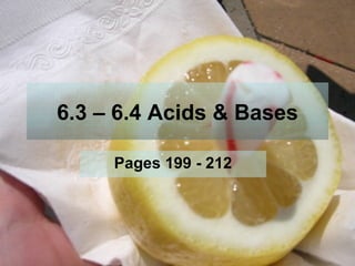 6.3 – 6.4 Acids & Bases Pages 199 - 212 