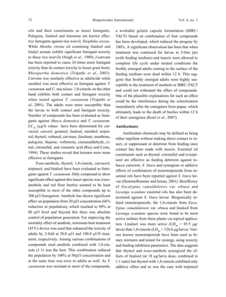 72 Biopesticides International Vol. 4, no. 1
oils and their constituents as insect fumigants.
Pulegone, linalool and limonene are known effec-
tive fumigants against rice weevil, Sitophilus oryzae.
While Mentha citrata oil containing linalool and
linalyl acetate exhibit significant fumigant toxicity
to these rice weevils (Singh et al., 1989), l-carvone
has been reported to cause 24 times more fumigant
toxicity than its contact toxicity to lesser grain borer,
Rhizopertha domestica (Tripathi et al., 2003).
Carvone was similarly effective as adulticide while
menthol was most effective as fumigant against T.
castaneum and C. maculatus. 1,8-cineole on the other
hand exhibits both contact and fumigant toxicity
when tested against T. castaneum (Tripathi et
al., 2001). The adults were more susceptible than
the larvae to both contact and fumigant toxicity.
Number of compounds has been evaluated as fumi-
gants against Musca domestica and T. castaneum.
LC50
(µg/l) values have been determined for car-
vacrol, carveol, geraniol, linalool, menthol, terpin-
eol, thymol, verbenol, carvones, fenchone, menthone,
pulegone, thujone, verbenone, cinnamaldehyde, ci-
tral, citronellal, and cinnamic acid (Rice and Coats,
1994). These studies reveal that ketones were more
effective as fumigants.
Trans-anethole, thymol, 1,8-cineole, carvacrol,
terpineol, and linalool have been evaluated as fumi-
gants against T. castaneum. Only compound to show
significant effect against this insect species was trans-
anethole and red flour beetles seemed to be least
susceptible to most of the other compounds up to
300 µl/l fumigation. Anethole has shown significant
effect on population from 20 µl/l concentration (66%
reduction in population), which touched to 98% at
80 µl/l level and beyond this there was absolute
control of population generation. For improving the
mortality effect of anethole, minimum heat treatment
(45°
C) device was used that enhanced the toxicity of
adults by 2-fold at 50.0 µl/l and 100.0 µl/5l treat-
ment, respectively. Among various combinations of
compounds used anethole combined with 1,8-cin-
eole (1:1) was the best. This combination reduced
the population by 100% at 50µl/l concentration and
at the same time was toxic to adults as well. As T.
castaneum was resistant to most of the compounds,
a workable gelatin capsule formulation (IBRC-
TACT) based on combination of four compounds
has been developed, which reduced the progeny by
100%. A significant observation has been that when
treatment was continued for larvae in 5-litre jars
(with feeding medium) and insects were allowed to
complete life cycle under treated conditions the
freshly emerged adults coming to the surface of the
feeding medium were dead within 12 h. This sug-
gests that freshly emerged adults were highly sus-
ceptible to the treatment of anethole or IBRC-TACT
and could not withstand the effect of compounds.
One of the plausible explanations for such an effect
could be the interference during the sclerotization
immediately after the emergence from pupae, which
ultimately leads to the death of beetles within 12 h
of their emergence (Koul et al., 2007).
Antifeedants
Antifeedant chemicals may be defined as being
either repellent without making direct contact to in-
sect, or suppressant or deterrent from feeding once
contact has been made with insects. Essential oil
constituents such as thymol, citronellal and α-terpi-
neol are effective as feeding deterrent against to-
bacco cutworm, S. litura and synergism or additive
effects of combination of monoterpenoids from es-
sential oils have been reported against S. litura lar-
vae (Hummelbrunner and Isman, 2001). Bioefficacy
of Eucalyptus camaldulensis var. obtusa and
Luvanga scandans essential oils has also been de-
termined against S. litura larvae. Biogenically re-
lated monoterpenoids, the 1,8-cineole from Euca-
lyptus camaldulensis var. obtusa and linalool from
Luvanga scandans species were found to be most
active isolates from these plants via topical applica-
tion. Linalool was more active (LD50
= 85.5 µg/
larva) than 1,8-cineole (LD50
= 126.6 µg/larva). Vari-
ous known monoterpenoids have been used as bi-
nary mixtures and tested for synergy, using toxicity
and feeding inhibition parameters. The data suggests
that thymol and trans-anethole synergized the ef-
fects of linalool (at 18 µg/larva dose, combined in
1:1 ratio) but thymol with 1,8-cineole exhibited only
additive effect and so was the case with terpineol
 