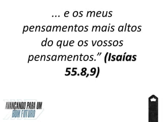 ... e os meus
pensamentos mais altos
do que os vossos
pensamentos.” (Isaías
55.8,9)
 
