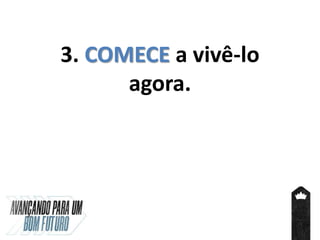 3. COMECE a vivê-lo
agora.
 