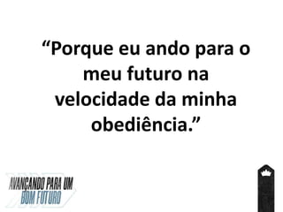 “Porque eu ando para o
meu futuro na
velocidade da minha
obediência.”
 