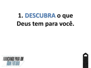 1. DESCUBRA o que
Deus tem para você.
 