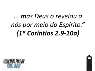 ... mas Deus o revelou a
nós por meio do Espírito.”
(1ª Coríntios 2.9-10a)
 