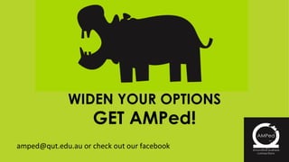 WIDEN YOUR OPTIONS GET AMPed! amped@qut.edu.au or check out our facebook 
