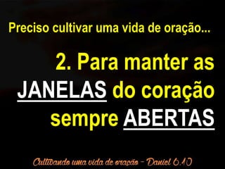 Preciso cultivar uma vida de oração... 
2. Para manter as 
JANELAS do coração 
sempre ABERTAS 
 