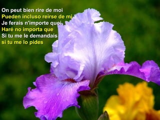 On peut bien rire de moiOn peut bien rire de moi
Pueden incluso reirse de miPueden incluso reirse de mi
Je ferais n'importe quoiJe ferais n'importe quoi
Haré no importa queHaré no importa que
Si tu me le demandaisSi tu me le demandais
si tu me lo pidessi tu me lo pides
 