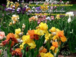 sursur nous peut s'effondrernous peut s'effondrer
Sobre nosotros se puede derrumbarSobre nosotros se puede derrumbar
Et la terreEt la terre peut bien s'écroulerpeut bien s'écrouler
Y la tierra incluso desmoronarY la tierra incluso desmoronar
 