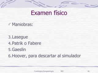 Examen físico Maniobras: Lasegue Patrik o Fabere Gaeslin Hoover, para descartar al simulador 