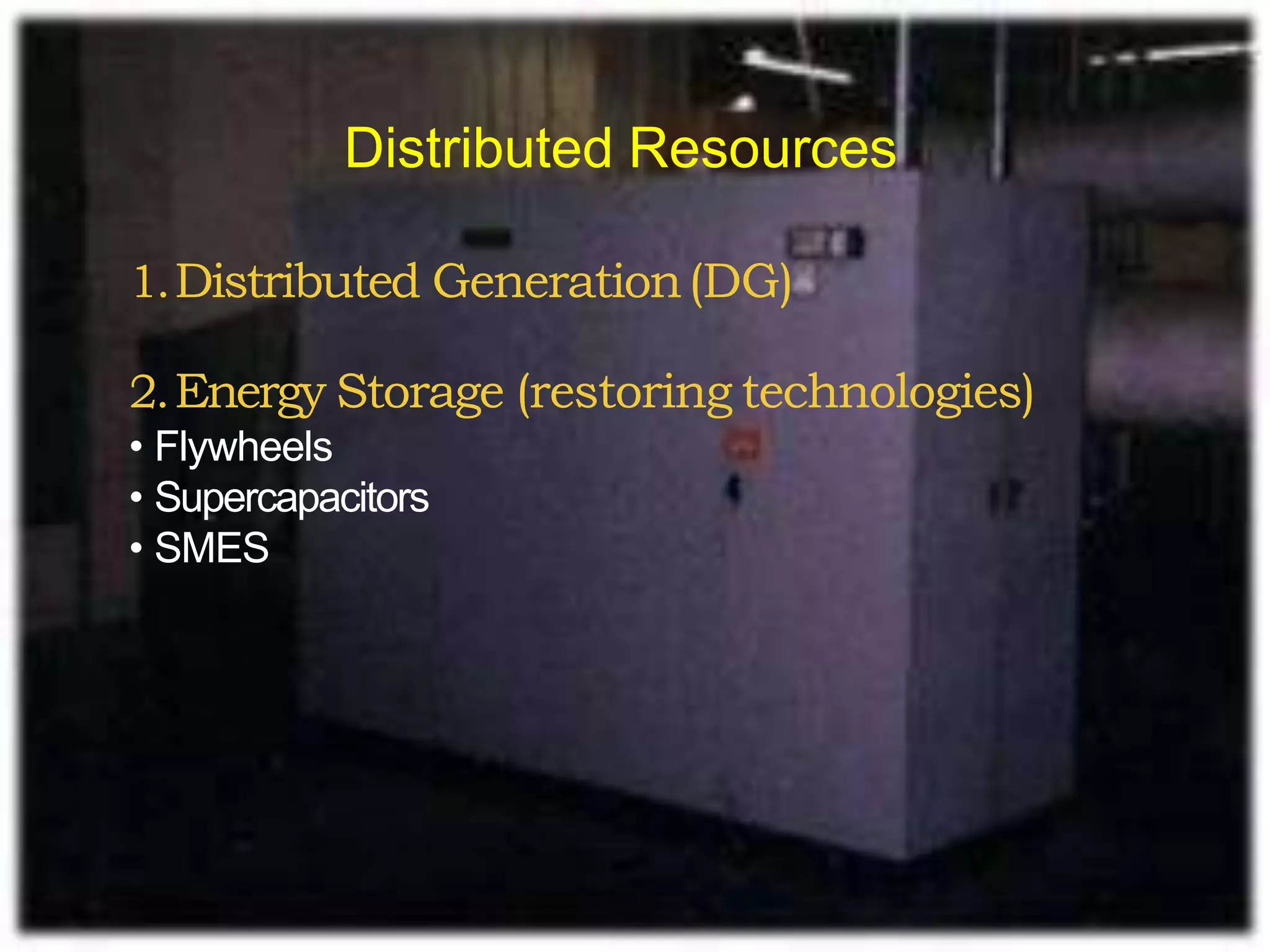 1.Distributed Generation(DG)
2.Energy Storage (restoring technologies)
• Flywheels
• Supercapacitors
• SMES
Distributed Resources
 