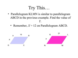 Try This… Parallelogram KLMN is similar to parallelogram ABCD in the previous example. Find the value of  Y .  Remember,  X  = 12 on Parallelogram ABCD. 