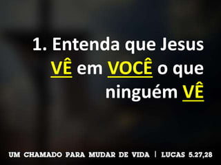1. Entenda que Jesus
VÊ em VOCÊ o que
ninguém VÊ
 