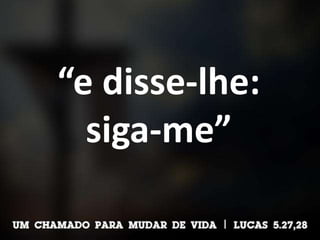“e disse-lhe:
siga-me”
 