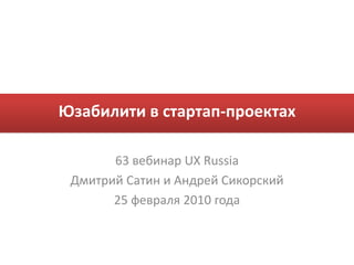 Юзабилити в стартап-проектах 63 вебинар UX Russia ДмитрийСатин и АндрейСикорский 25 февраля 2010 года 