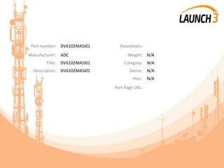 Part number: DV6102MASI01 Datasheets:
Manufacturer: ADC Weight: N/A
Title: DV6102MASI01 Category: N/A
Description: DV6102MASI01 Genre: N/A
Heci: N/A
Part Page URL:
 