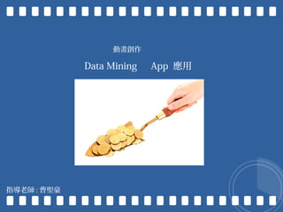 Data Mining 　 App 應用
指導老師 : 曹聖豪
動畫創作
 