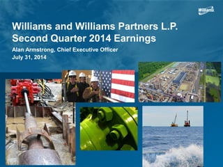 Williams and Williams Partners L.P.
Second Quarter 2014 Earnings
Alan Armstrong, Chief Executive Officer
July 31, 2014
 