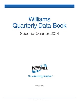 We make energy happen.®
July 30, 2014
© 2014 The Williams Companies, Inc. All rights reserved.
Williams
Quarterly Data Book
Second Quarter 2014
 