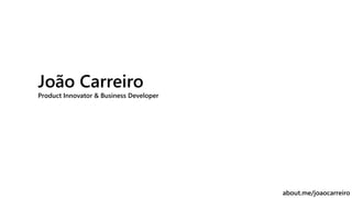 João Carreiro
Product Innovator & Business Developer
about.me/joaocarreiro
 