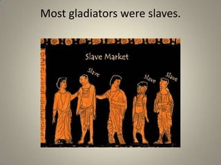 Most gladiators were slaves.