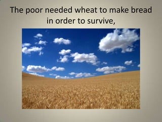The poor needed wheat to make bread in order to survive,